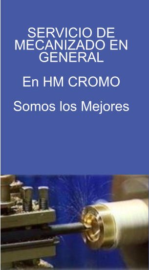 SERVICIO DE  MECANIZADO EN  GENERAL  En HM CROMO   Somos los Mejores